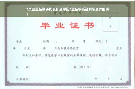 ?毕业蓝色领子代表什么学历?蓝色学历证明怎么弄的呀
?