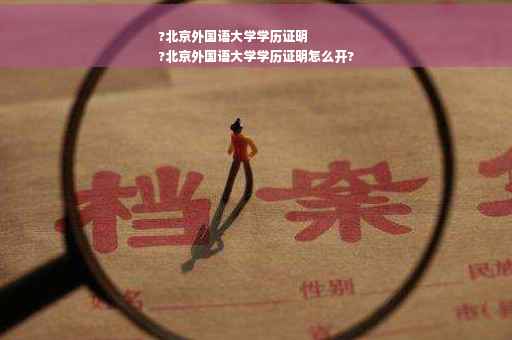 ?北京外国语大学学历证明
?北京外国语大学学历证明怎么开?