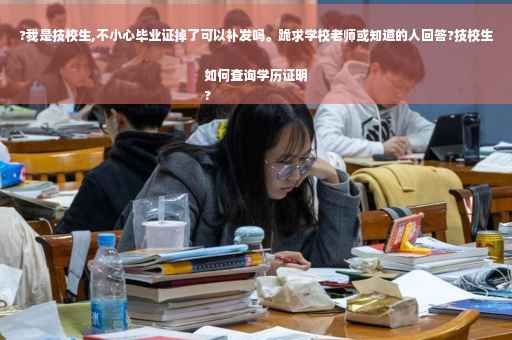 ?我是技校生,不小心毕业证掉了可以补发吗。跪求学校老师或知道的人回答?技校生如何查询学历证明
?