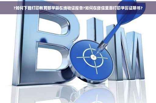 ?如何下载打印教育部学籍在线验证报告?如何在微信里面打印学历证明书?
