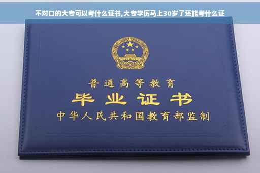 不对口的大专可以考什么证书,大专学历马上30岁了还能考什么证
