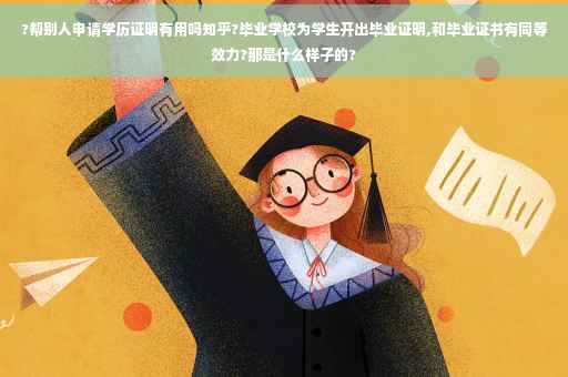 ?帮别人申请学历证明有用吗知乎?毕业学校为学生开出毕业证明,和毕业证书有同等效力?那是什么样子的?
