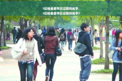 ?纪检委要学历证明吗知乎
?纪检委要学历证明吗知乎?