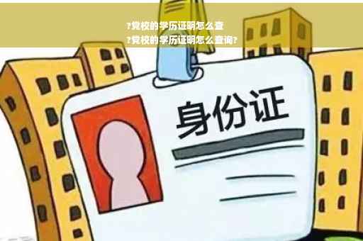 ?党校的学历证明怎么查
?党校的学历证明怎么查询?