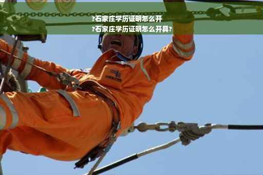 ?石家庄学历证明怎么开
?石家庄学历证明怎么开具?