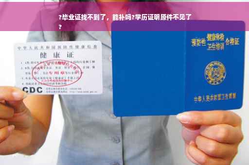?毕业证找不到了，能补吗?学历证明原件不见了
?
