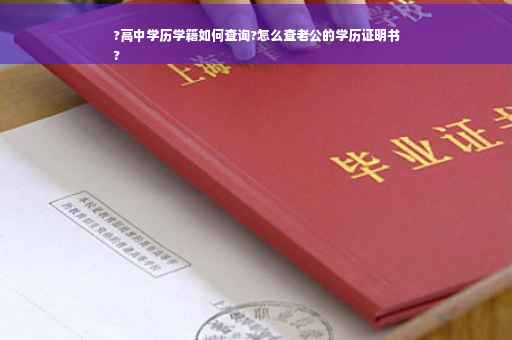 ?高中学历学籍如何查询?怎么查老公的学历证明书
?