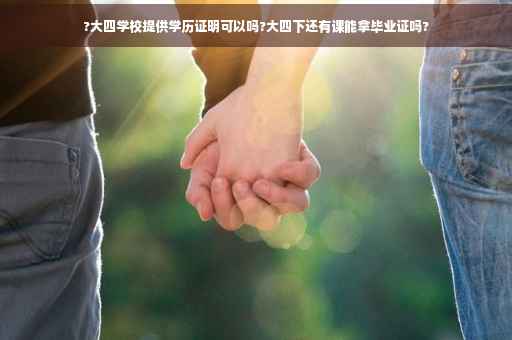 ?大四学校提供学历证明可以吗?大四下还有课能拿毕业证吗?