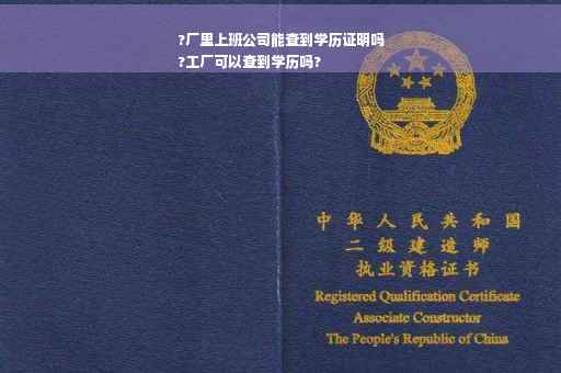 ?厂里上班公司能查到学历证明吗
?工厂可以查到学历吗?