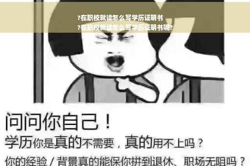 ?在职校就读怎么写学历证明书
?在职校就读怎么写学历证明书呢?