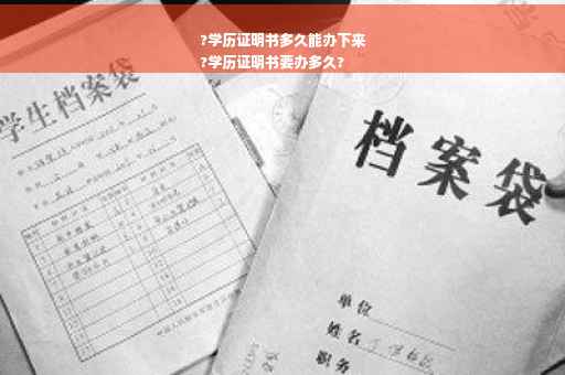 ?学历证明书多久能办下来
?学历证明书要办多久?