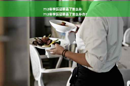 ?12年学历证明丢了怎么补
?12年学历证明丢了怎么补办?
