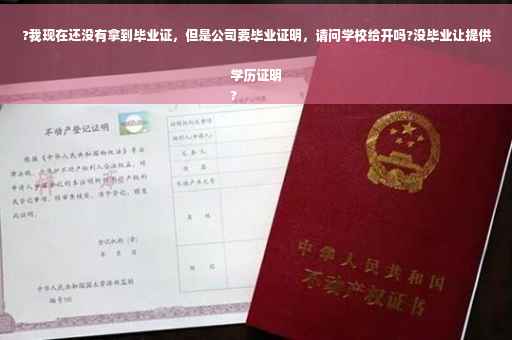 ?我现在还没有拿到毕业证，但是公司要毕业证明，请问学校给开吗?没毕业让提供学历证明
?