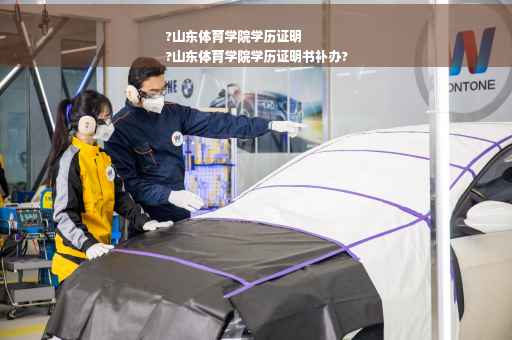 ?山东体育学院学历证明
?山东体育学院学历证明书补办?