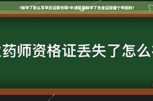 ?转学了怎么写学历证明书呢?中途留级转学了毕业证按哪个学校的?