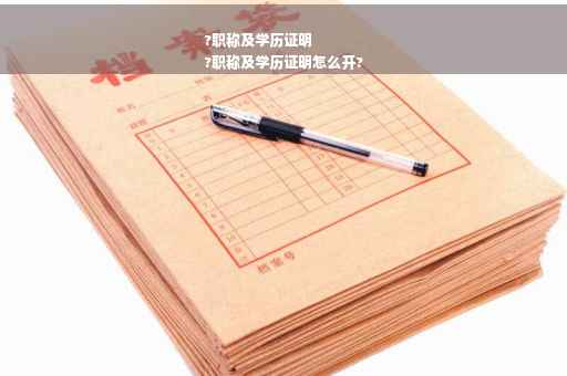 ?职称及学历证明
?职称及学历证明怎么开?