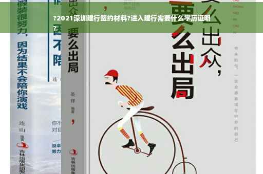 ?2021深圳建行签约材料?进入建行需要什么学历证明
?