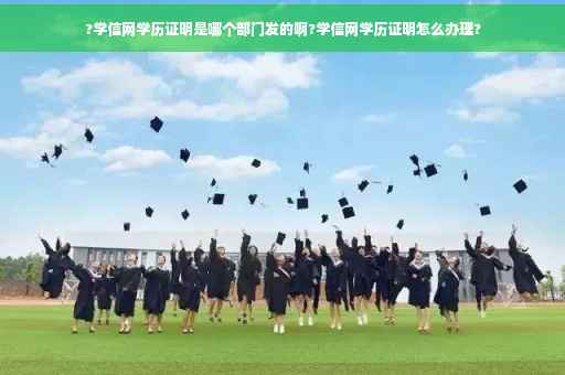 ?学信网学历证明是哪个部门发的啊?学信网学历证明怎么办理?