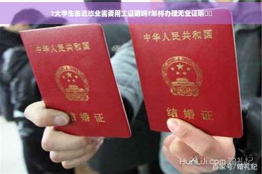 ?大学生临近毕业需要用工证明吗?怎样办理无业证明⚡️