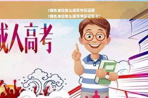 ?提名单位怎么填写学历证明
?提名单位怎么填写学历证明书?