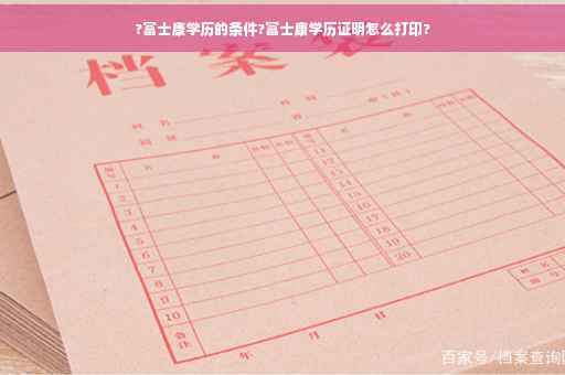 ?富士康学历的条件?富士康学历证明怎么打印?