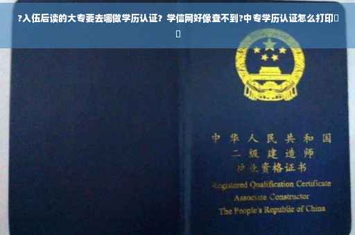?入伍后读的大专要去哪做学历认证？学信网好像查不到?中专学历认证怎么打印⚡️