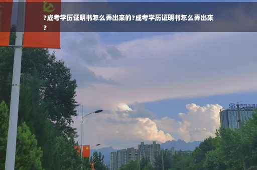 ?成考学历证明书怎么弄出来的?成考学历证明书怎么弄出来
?