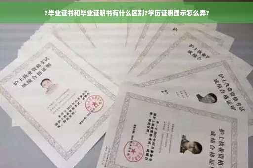 ?毕业证书和毕业证明书有什么区别?学历证明图示怎么弄?
