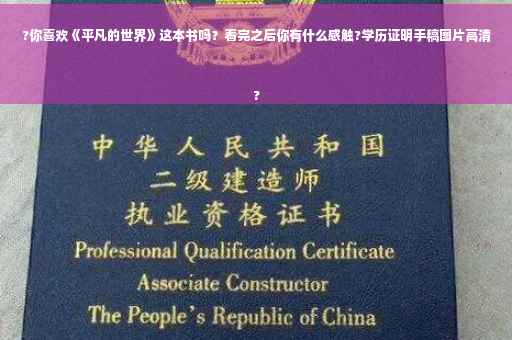 ?你喜欢《平凡的世界》这本书吗？看完之后你有什么感触?学历证明手稿图片高清
?