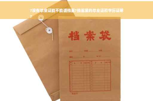?没有毕业证能不能调档案?档案里的毕业证和学历证明
?