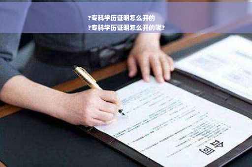 ?专科学历证明怎么开的
?专科学历证明怎么开的呢?