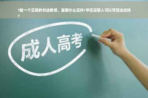 ?做一个正规的书法教师，需要什么证件?学历证明人可以写班主任吗
?