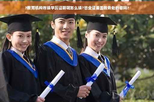 ?教育机构咋填学历证明呢怎么填?毕业证要盖教务处的章吗?