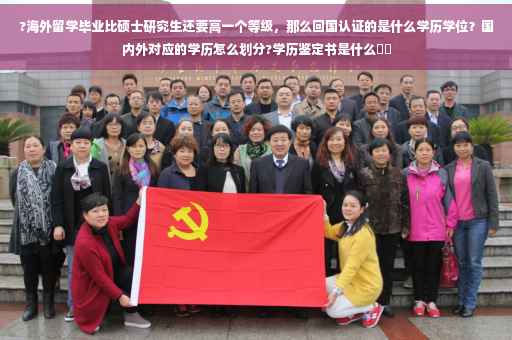 ?海外留学毕业比硕士研究生还要高一个等级，那么回国认证的是什么学历学位？国内外对应的学历怎么划分?学历鉴定书是什么⚡️