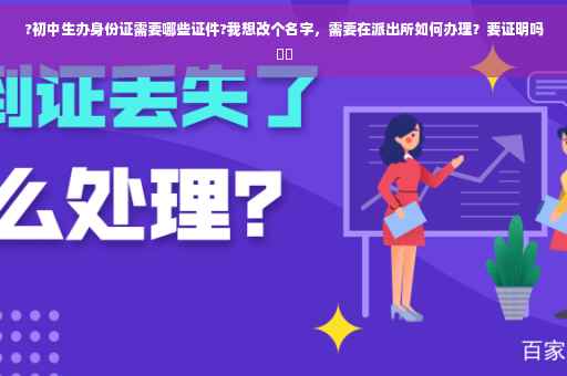 ?初中生办身份证需要哪些证件?我想改个名字，需要在派出所如何办理？要证明吗⚡️