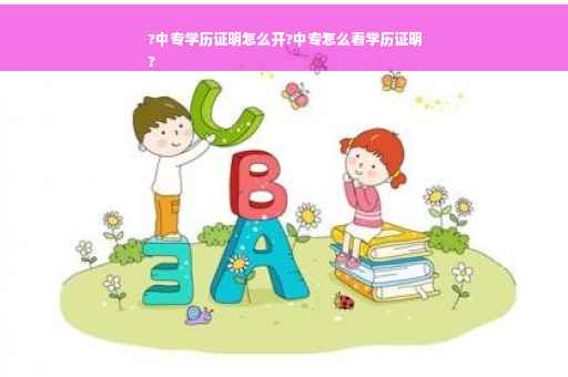 ?中专学历证明怎么开?中专怎么看学历证明
?