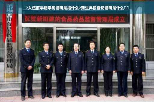 ?入伍前学籍学历证明是指什么?新生兵役登记证明是什么⚡️