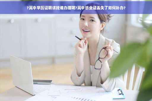 ?高中学历证明该找谁办理呢?高中毕业证丢失了如何补办?