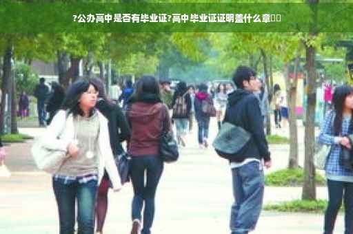 ?公办高中是否有毕业证?高中毕业证证明盖什么章⚡️