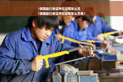 ?英国旅行签证学历证明怎么开
?英国旅行签证学历证明怎么开具?