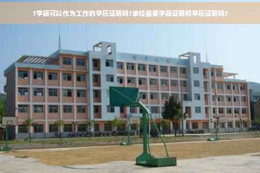 ?学籍可以作为工作的学历证明吗?单位需要学籍证明和学历证明吗?