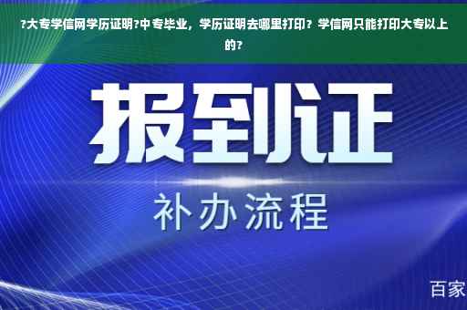 ?大专学信网学历证明?中专毕业，学历证明去哪里打印？学信网只能打印大专以上的?