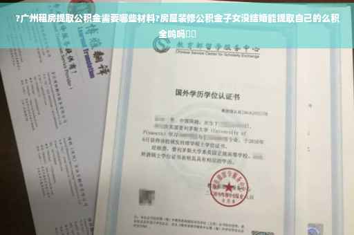?广州租房提取公积金需要哪些材料?房屋装修公积金子女没结婚能提取自己的么积全呜吗⚡️
