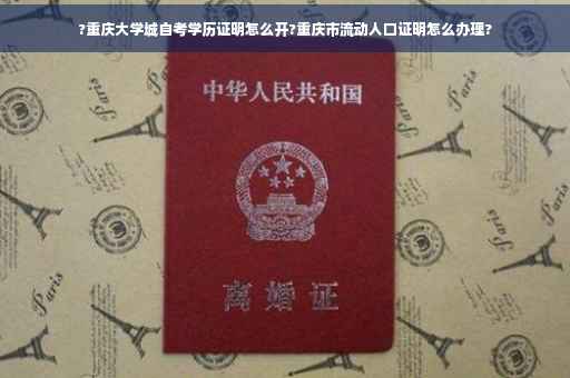 ?重庆大学城自考学历证明怎么开?重庆市流动人口证明怎么办理?