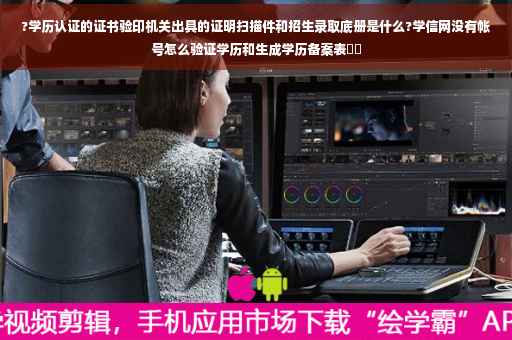 ?学历认证的证书验印机关出具的证明扫描件和招生录取底册是什么?学信网没有帐号怎么验证学历和生成学历备案表⚡️