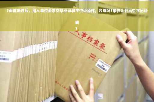 ?面试通过后，用人单位要求交毕业证和学位证原件，合理吗?单位让开高中学历证明
?