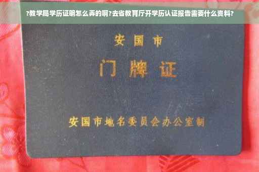 ?教学局学历证明怎么弄的啊?去省教育厅开学历认证报告需要什么资料?