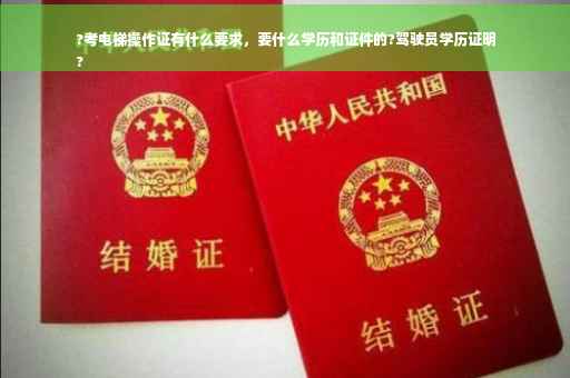 ?考电梯操作证有什么要求，要什么学历和证件的?驾驶员学历证明
?