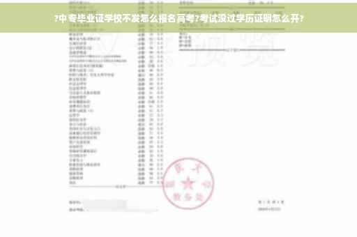 ?中专毕业证学校不发怎么报名高考?考试没过学历证明怎么开?