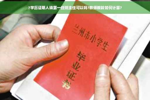 ?学历证明人填第一任班主任可以吗?教师教龄如何计算?